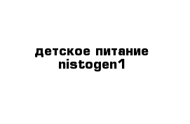 детское питание nistogen1